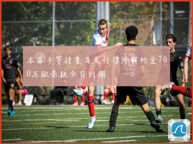 本菲卡等待皇马支付穆帅解约金700万欧条款今日到期