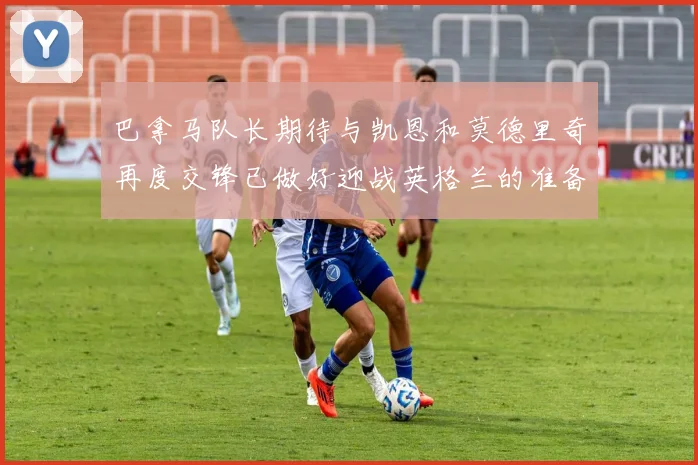 巴拿马队长期待与凯恩和莫德里奇再度交锋已做好迎战英格兰的准备