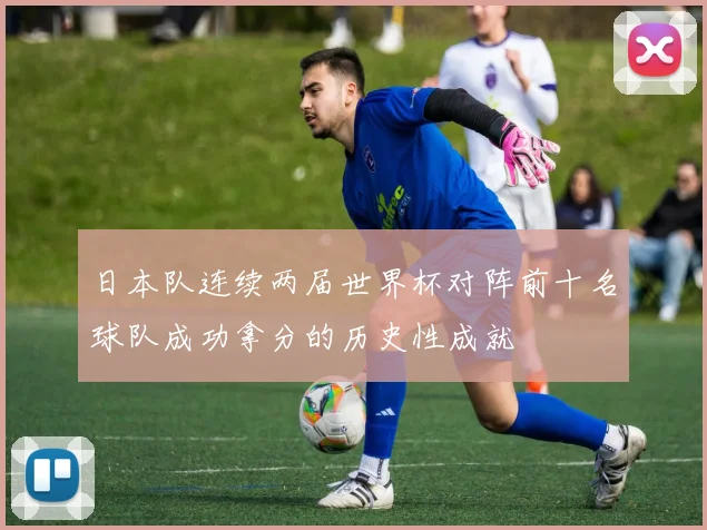 日本队连续两届世界杯对阵前十名球队成功拿分的历史性成就