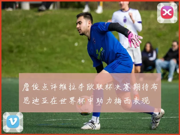 詹俊点评维拉夺欧联杯决赛期待布恩迪亚在世界杯中助力梅西表现
