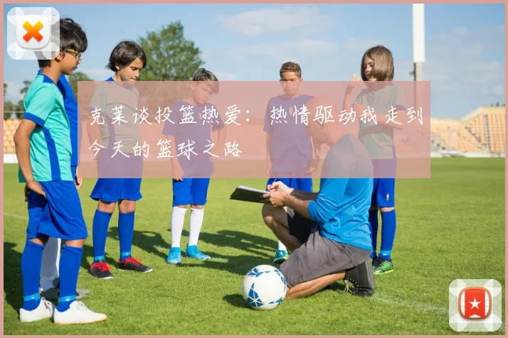 克莱谈投篮热爱：热情驱动我走到今天的篮球之路