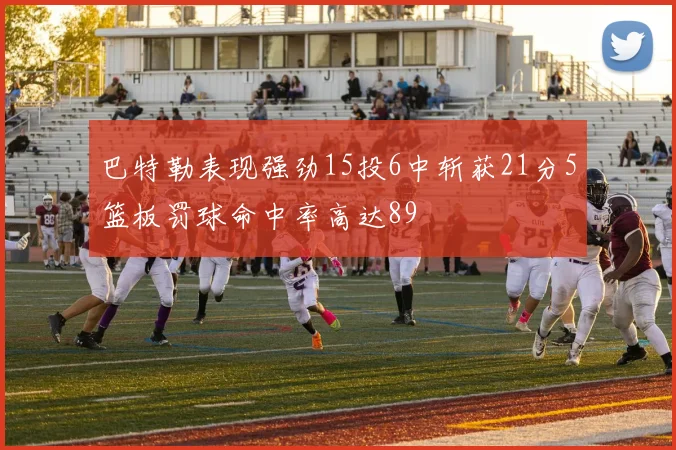 巴特勒表现强劲15投6中斩获21分5篮板罚球命中率高达89