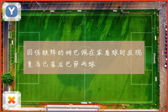 因伤缺阵的姆巴佩在家看球时发现皇马已落后巴萨两球