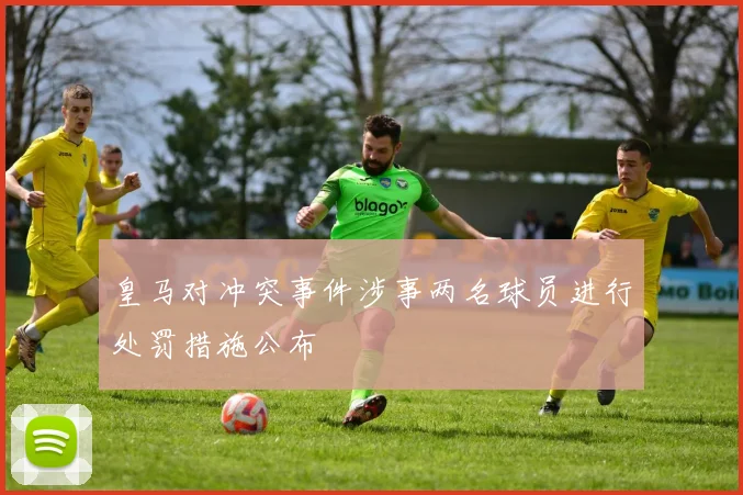 皇马对冲突事件涉事两名球员进行处罚措施公布