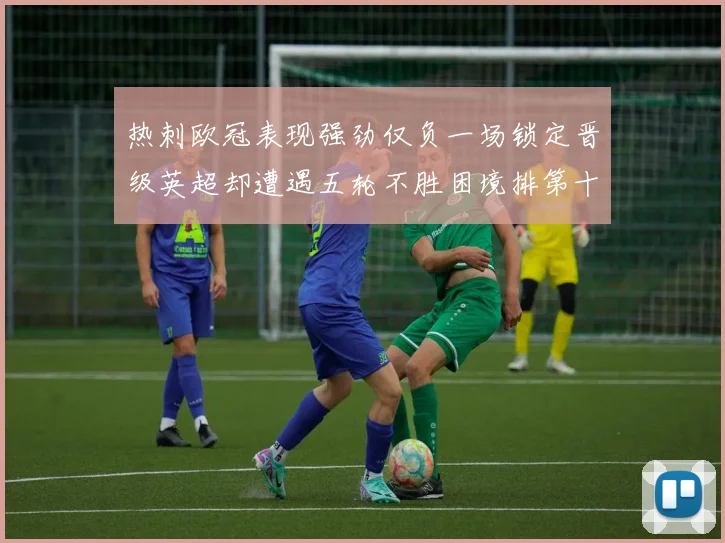 热刺欧冠表现强劲仅负一场锁定晋级英超却遭遇五轮不胜困境排第十四