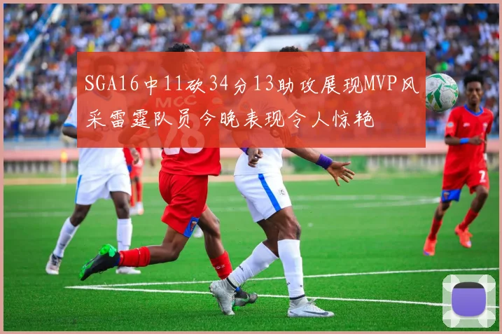 SGA16中11砍34分13助攻展现MVP风采雷霆队员今晚表现令人惊艳