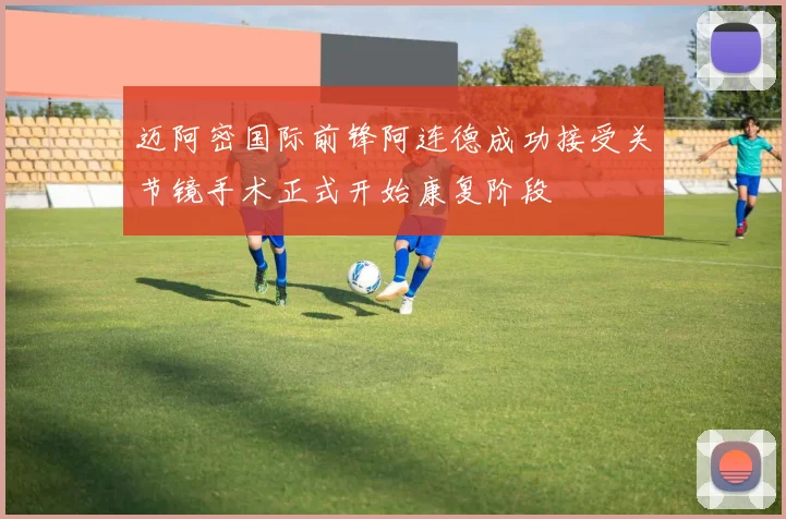 迈阿密国际前锋阿连德成功接受关节镜手术正式开始康复阶段